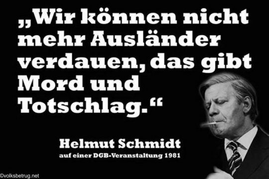 Verschwörungstheoretiker Helmut Schmidt (SPD ) : "Wir können nicht mehr Ausländer verdauen, das gibt Mord und Totschlag" .